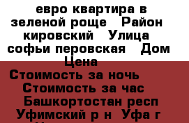 евро квартира в зеленой роще › Район ­ кировский › Улица ­ софьи перовская › Дом ­ 13 › Цена ­ 1 200 › Стоимость за ночь ­ 1 200 › Стоимость за час ­ 300 - Башкортостан респ., Уфимский р-н, Уфа г. Недвижимость » Квартиры аренда посуточно   